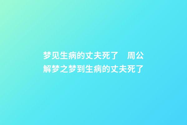 梦见生病的丈夫死了　周公解梦之梦到生病的丈夫死了